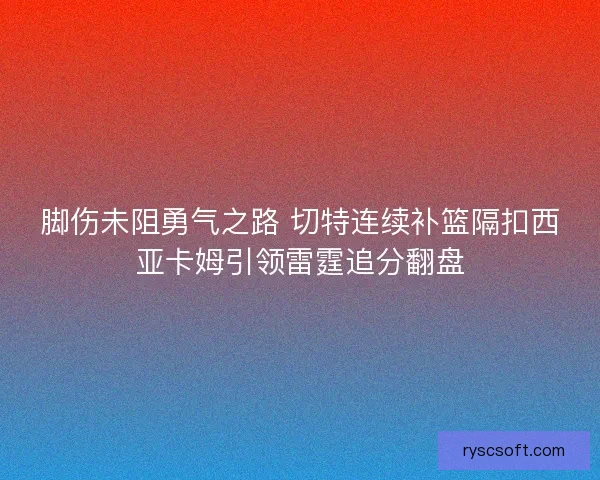 脚伤未阻勇气之路 切特连续补篮隔扣西亚卡姆引领雷霆追分翻盘