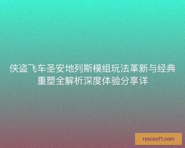侠盗飞车圣安地列斯模组玩法革新与经典重塑全解析深度体验分享详
