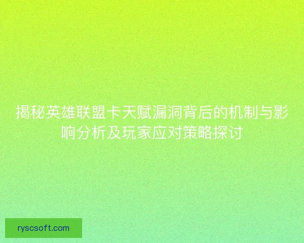揭秘英雄联盟卡天赋漏洞背后的机制与影响分析及玩家应对策略探讨