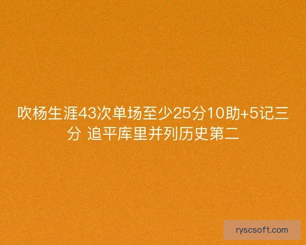 吹杨生涯43次单场至少25分10助+5记三分 追平库里并列历史第二